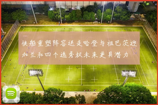 快船重塑阵容送走哈登与祖巴茨迎加兰和四个选秀权未来更具潜力