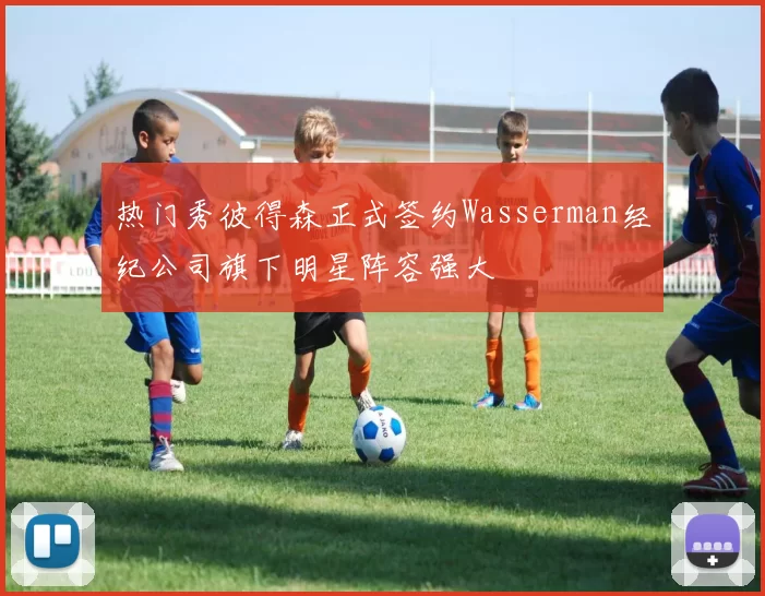 热门秀彼得森正式签约Wasserman经纪公司旗下明星阵容强大